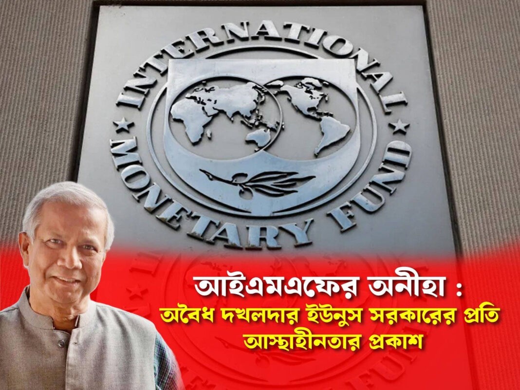 আইএমএফের অনীহা : অবৈধ দখলদার ইউনুস সরকারের প্রতি আস্থাহীনতার প্রকাশ
